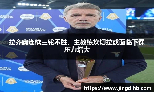拉齐奥连续三轮不胜，主教练坎切拉或面临下课压力增大