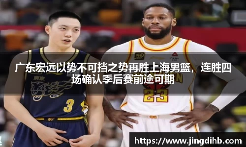 广东宏远以势不可挡之势再胜上海男篮，连胜四场确认季后赛前途可期